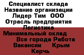 Специалист склада › Название организации ­ Лидер Тим, ООО › Отрасль предприятия ­ Логистика › Минимальный оклад ­ 35 000 - Все города Работа » Вакансии   . Крым,Керчь